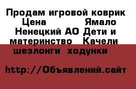 Продам игровой коврик › Цена ­ 1 200 - Ямало-Ненецкий АО Дети и материнство » Качели, шезлонги, ходунки   